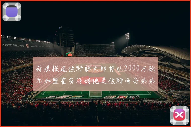 荷媒报道佐野航大即将以2000万欧元加盟霍芬海姆他是佐野海舟弟弟