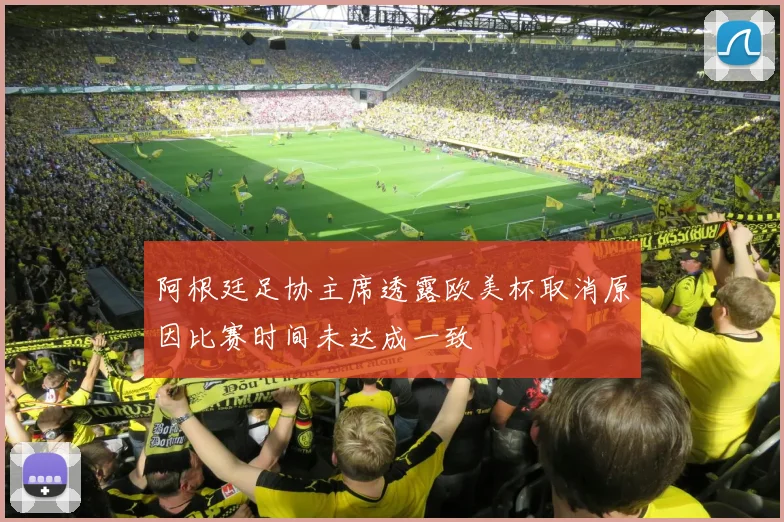 阿根廷足协主席透露欧美杯取消原因比赛时间未达成一致