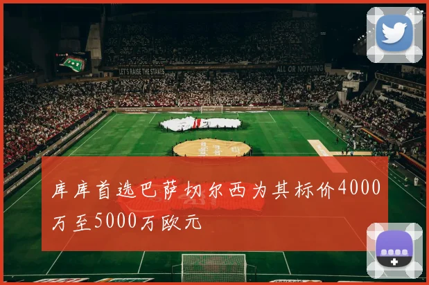 库库首选巴萨切尔西为其标价4000万至5000万欧元
