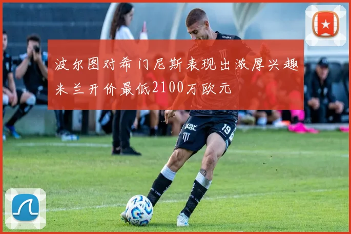 波尔图对希门尼斯表现出浓厚兴趣米兰开价最低2100万欧元