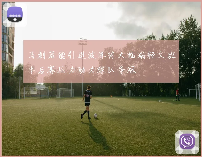 马刺若能引进波津将大幅减轻文班季后赛压力助力球队争冠